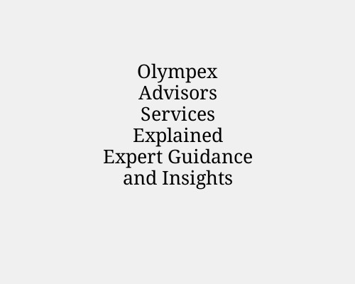 Olympex Advisors Services Explained Expert Guidance and Insights