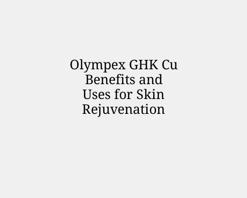 Olympex GHK Cu Benefits and Uses for Skin Rejuvenation
